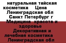  натуральная тайская косметика  › Цена ­ 550 - Ленинградская обл., Санкт-Петербург г. Медицина, красота и здоровье » Декоративная и лечебная косметика   . Ленинградская обл.